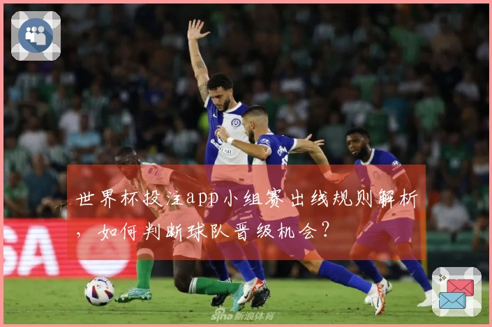 世界杯投注app小组赛出线规则解析，如何判断球队晋级机会？
